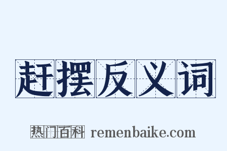 赶摆反义词是什么意思的图片